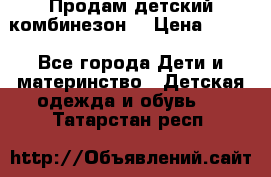 Продам детский комбинезон  › Цена ­ 500 - Все города Дети и материнство » Детская одежда и обувь   . Татарстан респ.